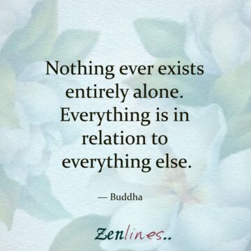 Nothing ever exists entirely alone; everything is in relation to everything else